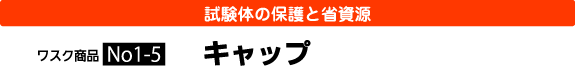 試験体の保護と省資源 キャップ